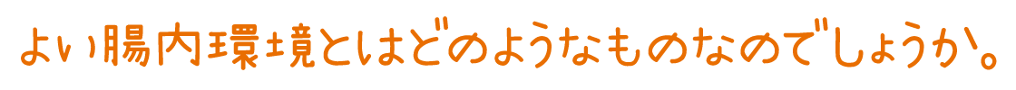 よい腸内環境とはどのようなものなのでしょうか。