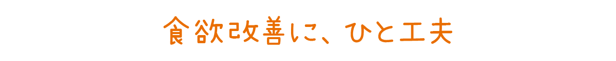 食欲改善に、ひと工夫