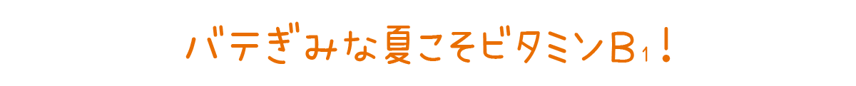 バテぎみな夏こそビタミンＢ₁！