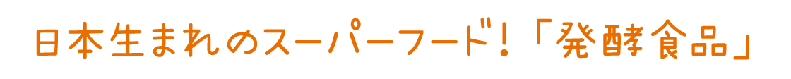 日本生まれのスーパーフード！「発酵食品」