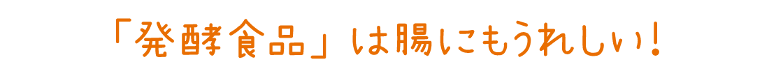 「発酵食品」は腸にもうれしい！