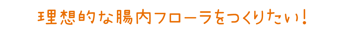 理想的な腸内フローラをつくりたい！