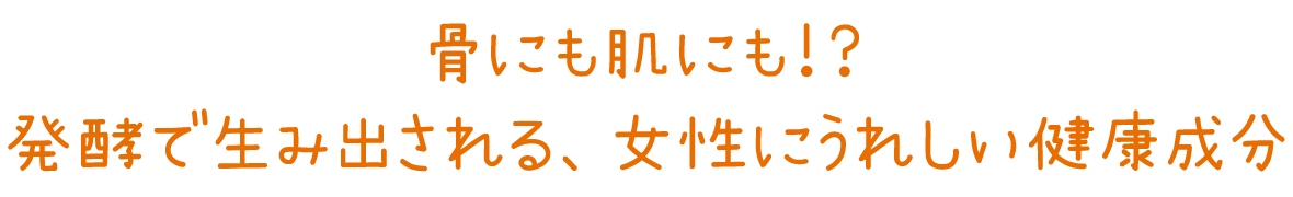 骨にも肌にも!? 発酵で生み出される、女性にうれしい健康成分