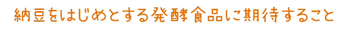 納豆をはじめとする発酵食品に期待すること