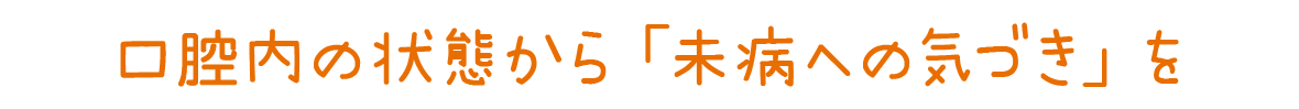 口腔内の状態から「未病への気づき」を